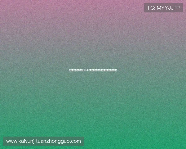 下载开运体育手机版APP享受世界杯专题报道与独家赛事分析内容 下载开运体育手机版APP享受世界杯专题报道与独家赛事分析内容